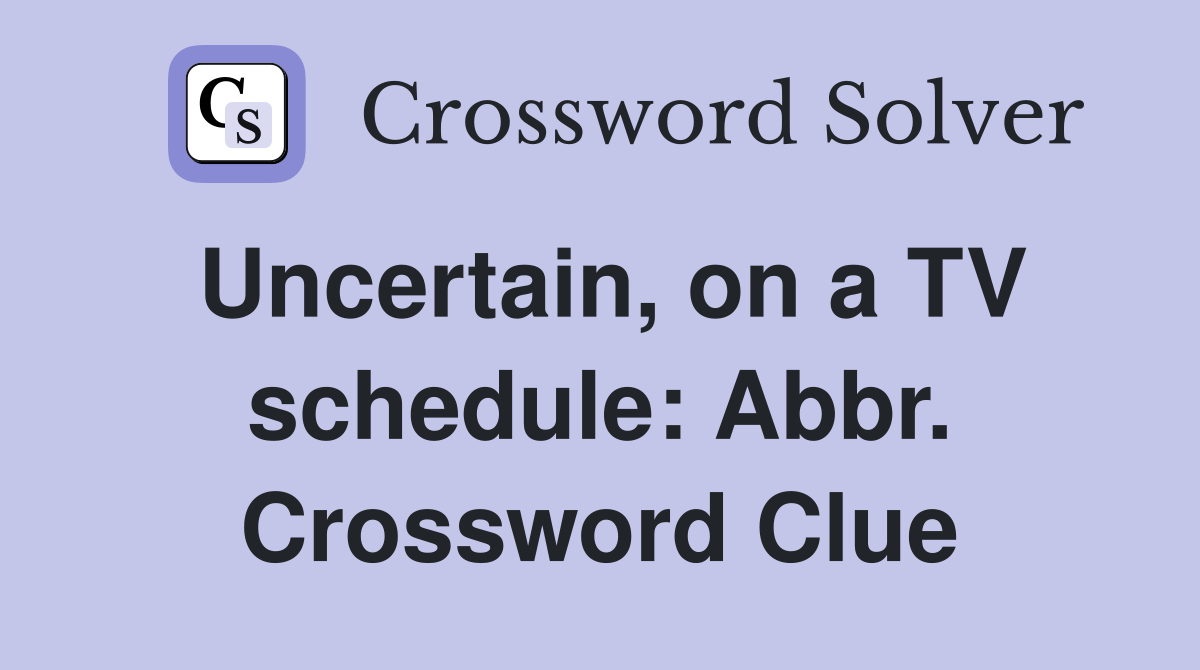 Uncertain, on a TV schedule Abbr. Crossword Clue Answers Crossword